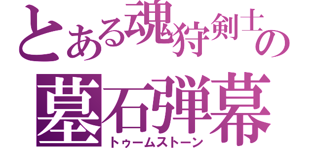 とある魂狩剣士の墓石弾幕（トゥームストーン）