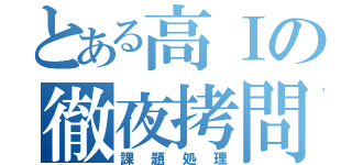 とある高Ⅰの徹夜拷問（課題処理）