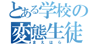 とある学校の変態生徒（まえはら）