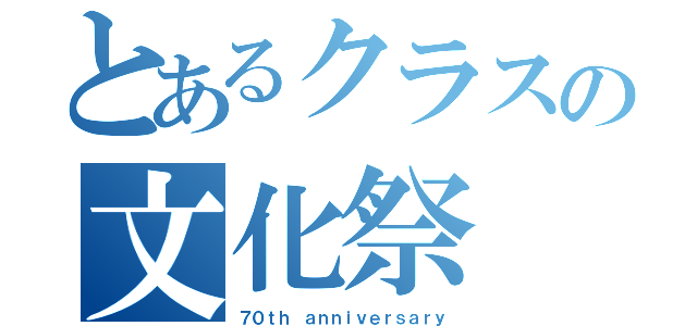 とあるクラスの文化祭（７０ｔｈ ａｎｎｉｖｅｒｓａｒｙ）