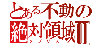 とある不動の絶対領域Ⅱ（タブリス）