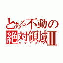 とある不動の絶対領域Ⅱ（タブリス）