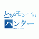 とあるモンハンのハンター（本当のモンスターはハンター）