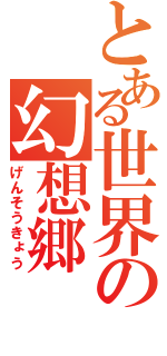 とある世界の幻想郷（げんそうきょう）