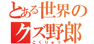 とある世界のクズ野郎（こくりゅう）