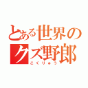 とある世界のクズ野郎（こくりゅう）