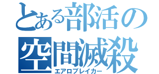 とある部活の空間滅殺（エアロブレイカー）