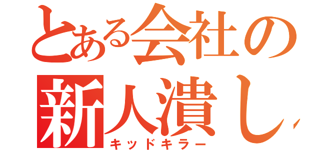 とある会社の新人潰し（キッドキラー）