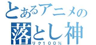 とあるアニメの落とし神（リク１００％）