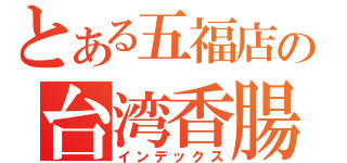 とある五福店の台湾香腸（インデックス）