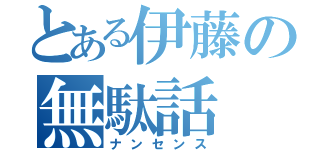 とある伊藤の無駄話（ナンセンス）