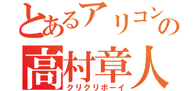 とあるアリコンの高村章人（クリクリボーイ）