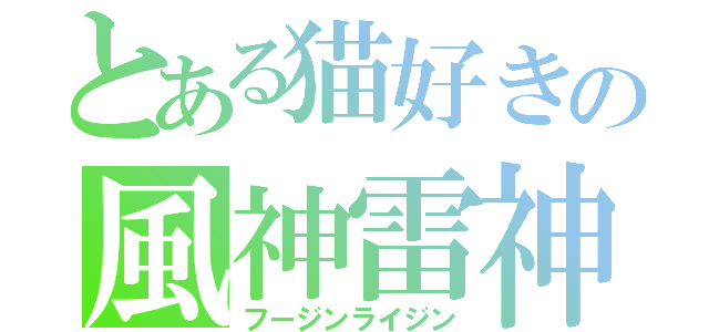 とある猫好きの風神雷神（フージンライジン）