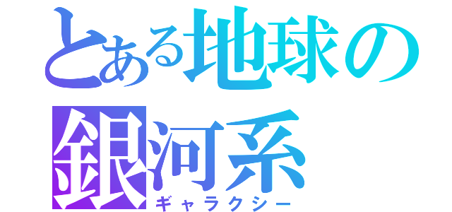 とある地球の銀河系（ギャラクシー）