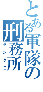 とある軍隊の刑務所（ランクＥ）