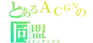 とあるＡＣＧＮの同盟（インデックス）