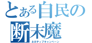 とある自民の断末魔（ネガティブキャンペーン）