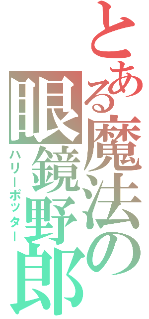 とある魔法の眼鏡野郎（ハリーポッター）