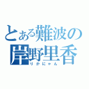 とある難波の岸野里香（りかにゃん）