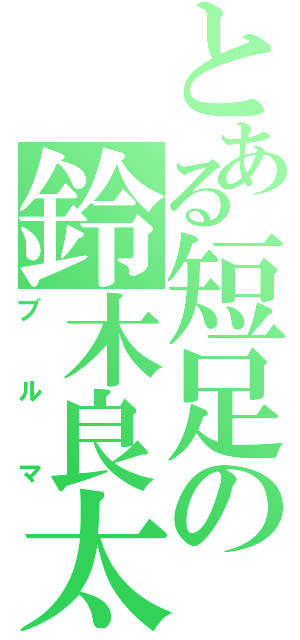 とある短足の鈴木良太（ブルマ）