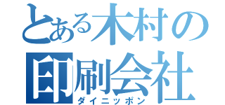 とある木村の印刷会社（ダイニッポン）