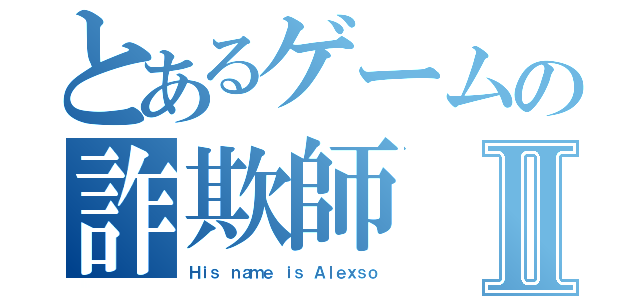 とあるゲームの詐欺師Ⅱ（Ｈｉｓ ｎａｍｅ ｉｓ Ａｌｅｘｓｏ）