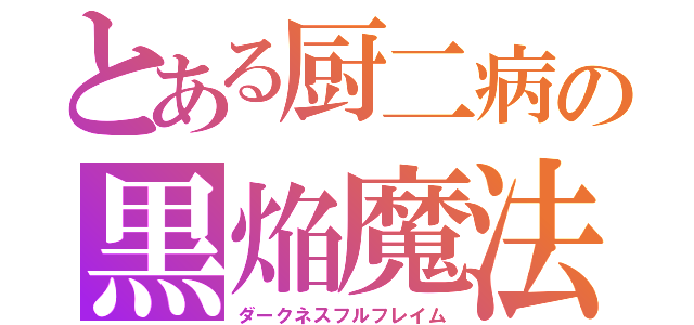 とある厨二病の黒焔魔法（ダークネスフルフレイム）