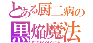 とある厨二病の黒焔魔法（ダークネスフルフレイム）