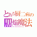 とある厨二病の黒焔魔法（ダークネスフルフレイム）