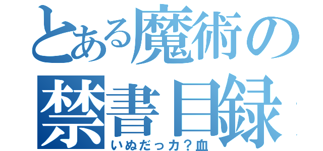 とある魔術の禁書目録（いぬだっカ？血）