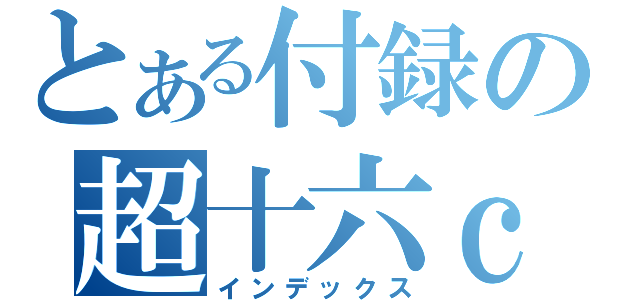 とある付録の超十六ｃ他（インデックス）