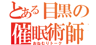 とある目黒の催眠術師（おねむりトーク）