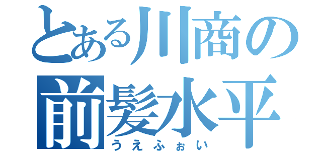 とある川商の前髪水平（うえふぉい）