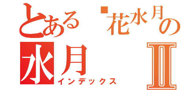 とある镜花水月の水月Ⅱ（インデックス）