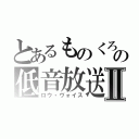 とあるものくろの低音放送Ⅱ（ロウ・ヴォイス）