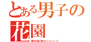 とある男子の花園（菊花を金に替えたジョンニーズ）