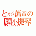 とある蕩音の魔小提琴（バイオリン）