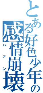 とある好色少年のススメ 少年嗜好の感情崩壊（ハァン）