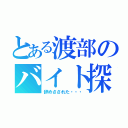 とある渡部のバイト探し（辞めさされた・・・）