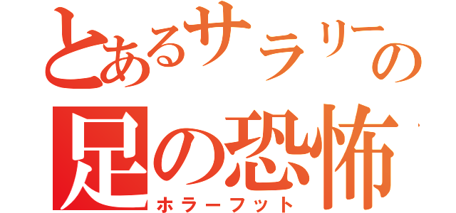 とあるサラリーマンの足の恐怖（ホラーフット）