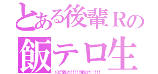 とある後輩Ｒの飯テロ生活（１００倍返しだ！！！！！覚えとけ！！！！！）