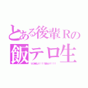 とある後輩Ｒの飯テロ生活（１００倍返しだ！！！！！覚えとけ！！！！！）