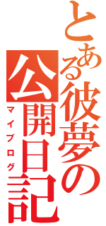 とある彼夢の公開日記（マイブログ）