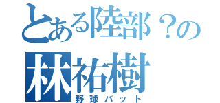 とある陸部？の林祐樹（野球バット）