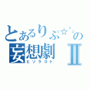 とあるりぷ☆㌧の妄想劇Ⅱ（エソラゴト）