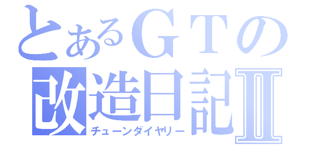 とあるＧＴの改造日記Ⅱ（チューンダイヤリー）