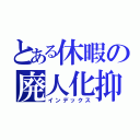 とある休暇の廃人化抑制術（インデックス）