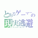 とあるゲーマーの現実逃避（インターネット）