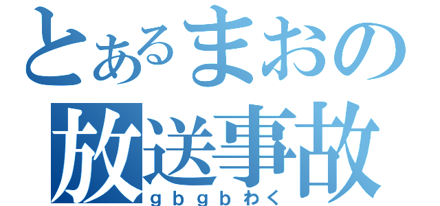 とあるまおの放送事故（ｇｂｇｂわく）