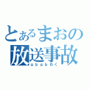 とあるまおの放送事故（ｇｂｇｂわく）